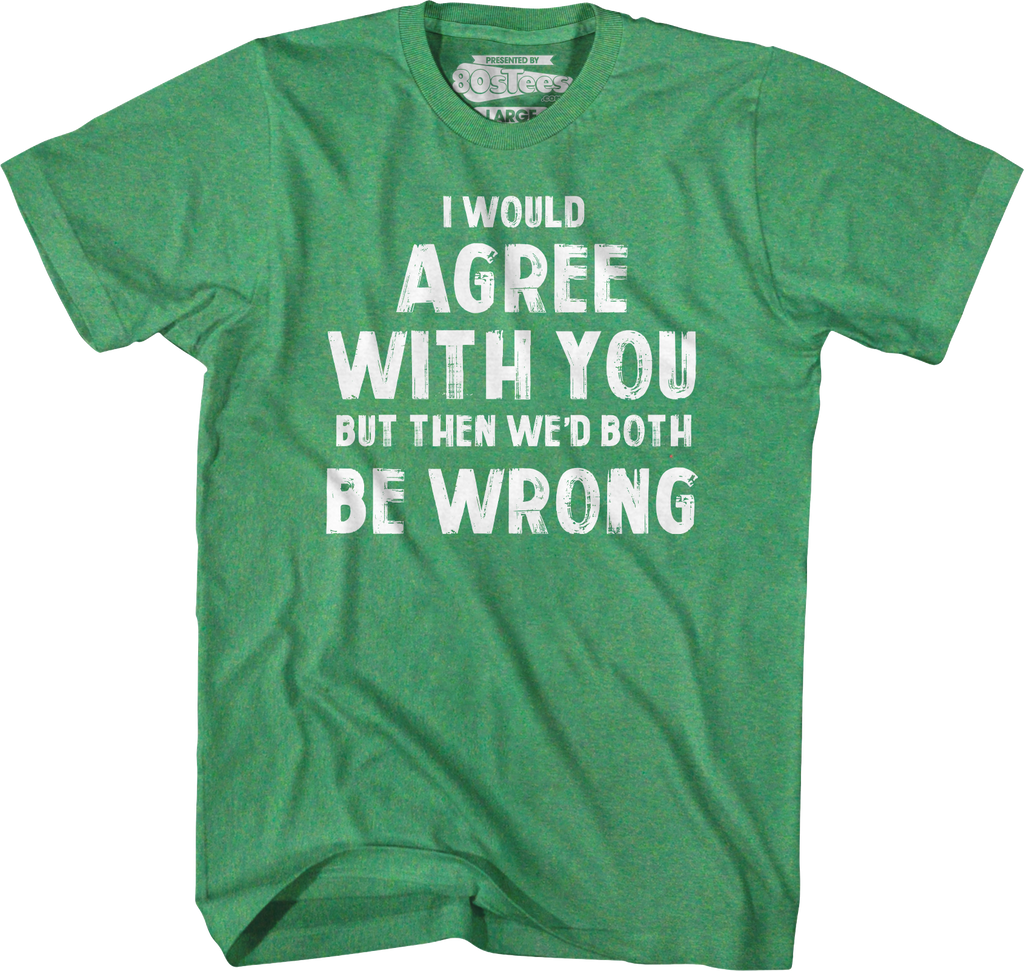 I Would Agree With You But Then We'd Both Be Wrong T-Shirt product image 3